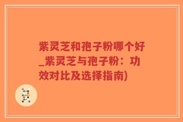 紫灵芝和孢子粉哪个好_紫灵芝与孢子粉:功效对比及选择指南)-第1张图片-超越 紫灵芝和孢子粉哪个好_紫灵芝与孢子粉:功效对比及选择指南)-第1张图片-超越
