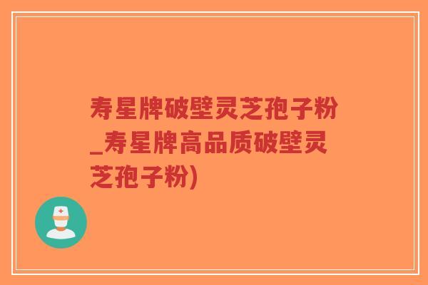 寿星牌破壁灵芝孢子粉_寿星牌高品质破壁灵芝孢子粉)-第1张图片-超越 寿星牌破壁灵芝孢子粉_寿星牌高品质破壁灵芝孢子粉)-第1张图片-超越