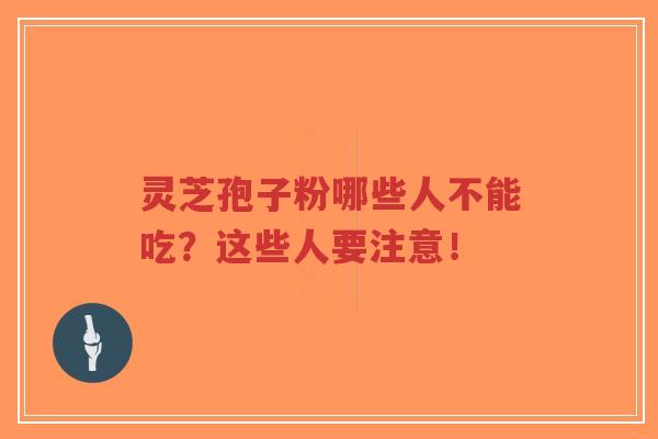 灵芝孢子粉哪些人不能吃?这些人要注意!-第1张图片-超越 灵芝孢子粉哪些人不能吃?这些人要注意!-第1张图片-超越