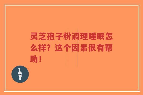 灵芝孢子粉调理睡眠怎么样?这个因素很有帮助!-第1张图片-超越 灵芝孢子粉调理睡眠怎么样?这个因素很有帮助!-第1张图片-超越