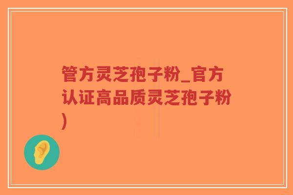 管方灵芝孢子粉_官方认证高品质灵芝孢子粉)-第1张图片-超越 管方灵芝孢子粉_官方认证高品质灵芝孢子粉)-第1张图片-超越