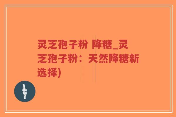 灵芝孢子粉 降糖_灵芝孢子粉:天然降糖新选择)-第1张图片-超越 灵芝孢子粉 降糖_灵芝孢子粉:天然降糖新选择)-第1张图片-超越