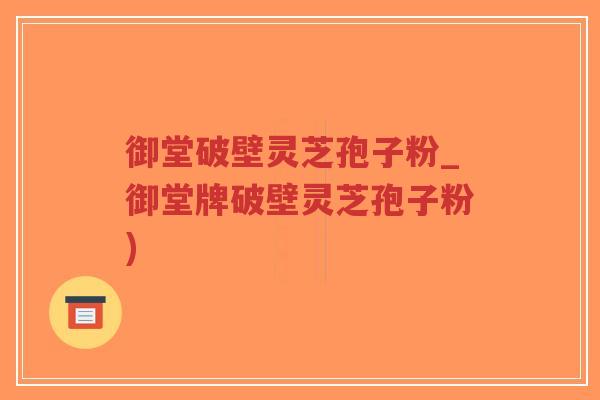 御堂破壁灵芝孢子粉_御堂牌破壁灵芝孢子粉)-第1张图片-超越 御堂破壁灵芝孢子粉_御堂牌破壁灵芝孢子粉)-第1张图片-超越
