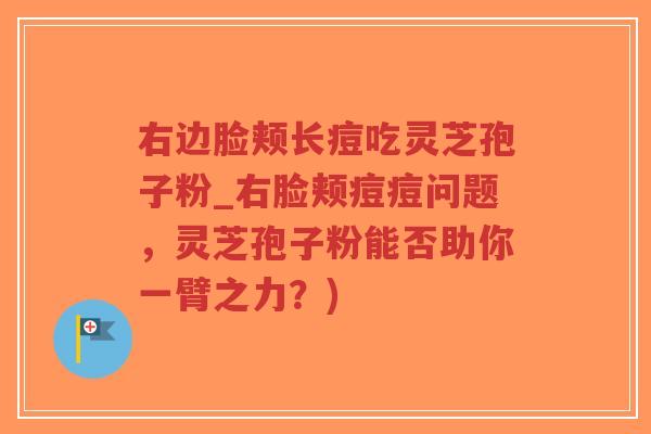 右边脸颊长痘吃灵芝孢子粉_右脸颊痘痘问题,灵芝孢子粉能否助你一臂之力?)-第1张图片-超越 右边脸颊长痘吃灵芝孢子粉_右脸颊痘痘问题,灵芝孢子粉能否助你一臂之力?)-第1张图片-超越