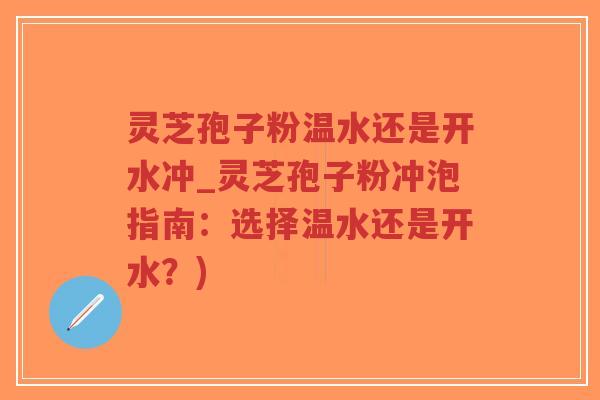 灵芝孢子粉温水还是开水冲_灵芝孢子粉冲泡指南:选择温水还是开水?)-第1张图片-超越 灵芝孢子粉温水还是开水冲_灵芝孢子粉冲泡指南:选择温水还是开水?)-第1张图片-超越