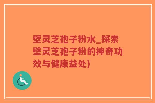 壁灵芝孢子粉水_探索壁灵芝孢子粉的神奇功效与健康益处)-第1张图片-超越 壁灵芝孢子粉水_探索壁灵芝孢子粉的神奇功效与健康益处)-第1张图片-超越