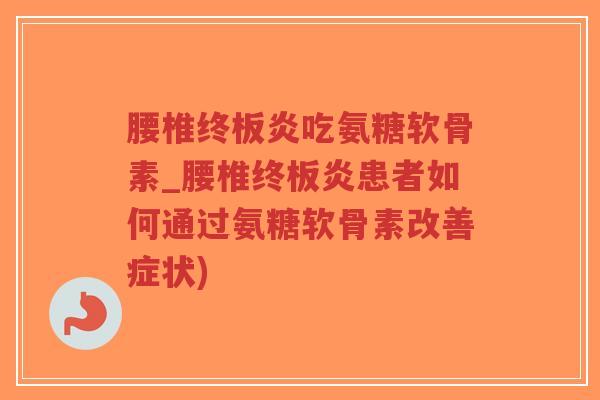 腰椎终板炎吃氨糖软骨素_腰椎终板炎患者如何通过氨糖软骨素改善症状)-第1张图片-超越 腰椎终板炎吃氨糖软骨素_腰椎终板炎患者如何通过氨糖软骨素改善症状)-第1张图片-超越