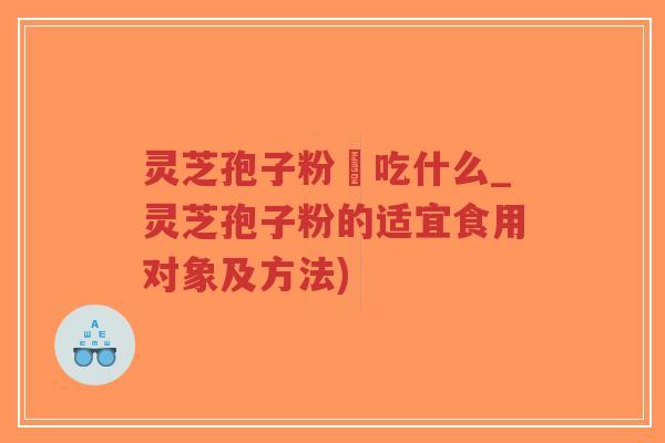 灵芝孢子粉誋吃什么_灵芝孢子粉的适宜食用对象及方法)-第1张图片-超越 灵芝孢子粉誋吃什么_灵芝孢子粉的适宜食用对象及方法)-第1张图片-超越