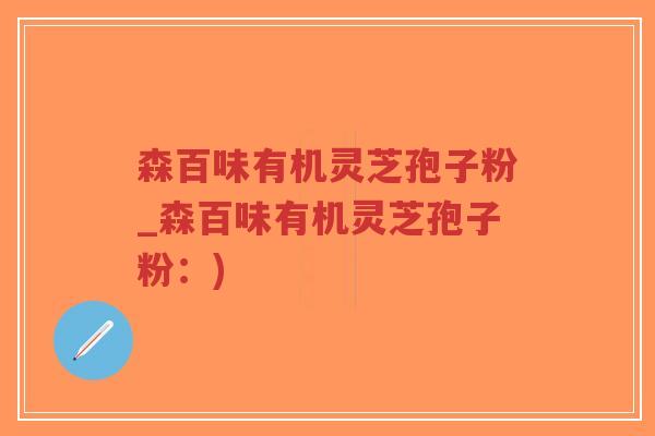 森百味有机灵芝孢子粉_森百味有机灵芝孢子粉:)-第1张图片-超越 森百味有机灵芝孢子粉_森百味有机灵芝孢子粉:)-第1张图片-超越
