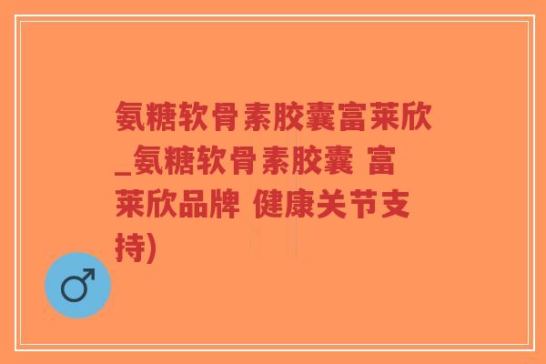 氨糖软骨素胶囊富莱欣_氨糖软骨素胶囊 富莱欣品牌 健康关节支持)-第1张图片-超越 氨糖软骨素胶囊富莱欣_氨糖软骨素胶囊 富莱欣品牌 健康关节支持)-第1张图片-超越
