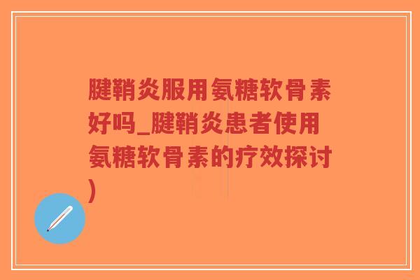 腱鞘炎服用氨糖软骨素好吗_腱鞘炎患者使用氨糖软骨素的疗效探讨)-第1张图片-超越 腱鞘炎服用氨糖软骨素好吗_腱鞘炎患者使用氨糖软骨素的疗效探讨)-第1张图片-超越