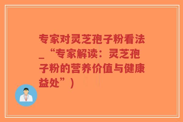 专家对灵芝孢子粉看法_“专家解读:灵芝孢子粉的营养价值与健康益处”)-第1张图片-超越 专家对灵芝孢子粉看法_“专家解读:灵芝孢子粉的营养价值与健康益处”)-第1张图片-超越