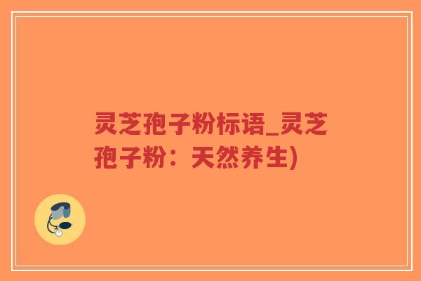 灵芝孢子粉标语_灵芝孢子粉：天然养生)-第1张图片-超越