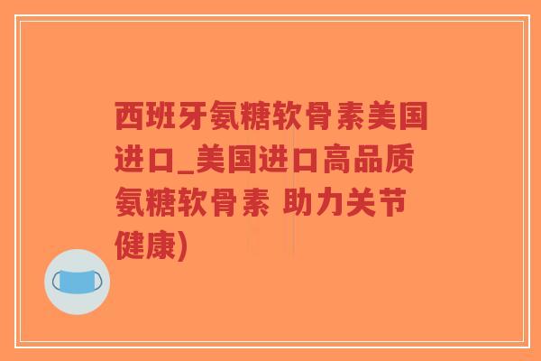 西班牙氨糖软骨素美国进口_美国进口高品质氨糖软骨素 助力关节健康)-第1张图片-超越 西班牙氨糖软骨素美国进口_美国进口高品质氨糖软骨素 助力关节健康)-第1张图片-超越