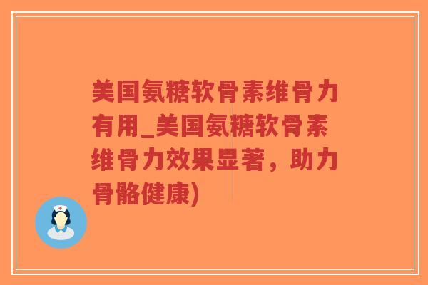 美国氨糖软骨素维骨力有用_美国氨糖软骨素维骨力效果显著,助力骨骼健康)-第1张图片-超越 美国氨糖软骨素维骨力有用_美国氨糖软骨素维骨力效果显著,助力骨骼健康)-第1张图片-超越