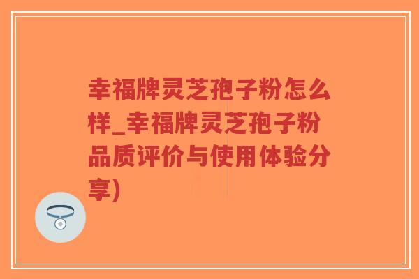 幸福牌灵芝孢子粉怎么样_幸福牌灵芝孢子粉品质评价与使用体验分享)-第1张图片-超越 幸福牌灵芝孢子粉怎么样_幸福牌灵芝孢子粉品质评价与使用体验分享)-第1张图片-超越