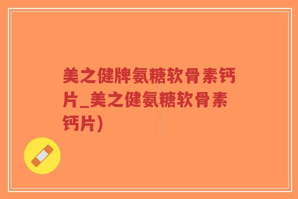 美之健牌氨糖软骨素钙片_美之健氨糖软骨素钙片)-第1张图片-超越