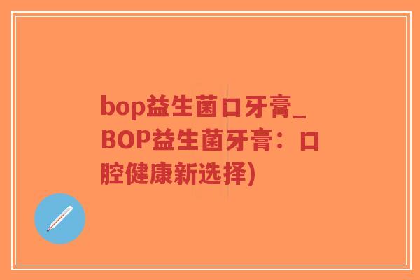 bop益生菌口牙膏_BOP益生菌牙膏：口腔健康新选择)-第1张图片-超越