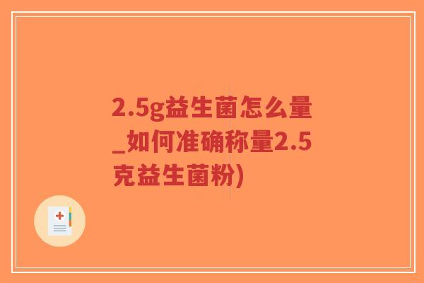 2.5g益生菌怎么量_如何准确称量2.5克益生菌粉)-第1张图片-超越 2.5g益生菌怎么量_如何准确称量2.5克益生菌粉)-第1张图片-超越
