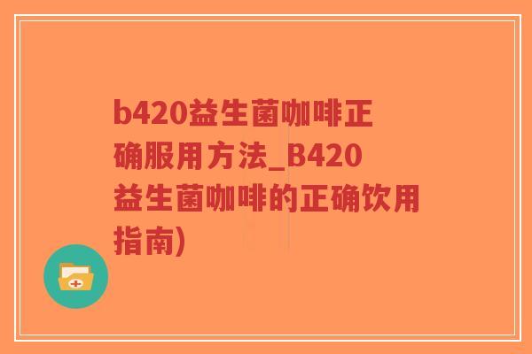 b420益生菌咖啡正确服用方法_B420益生菌咖啡的正确饮用指南)-第1张图片-超越