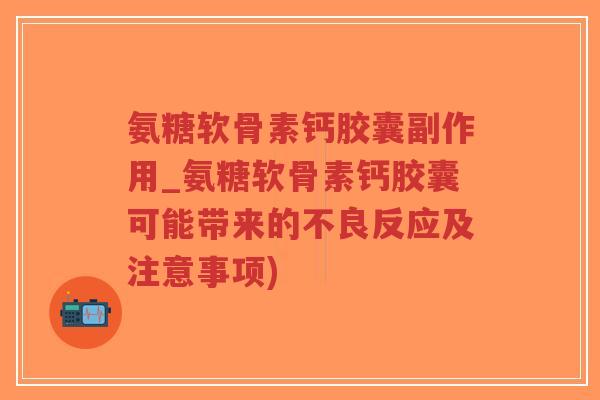 氨糖软骨素钙胶囊副作用_氨糖软骨素钙胶囊可能带来的不良反应及注意事项)-第1张图片-超越 氨糖软骨素钙胶囊副作用_氨糖软骨素钙胶囊可能带来的不良反应及注意事项)-第1张图片-超越