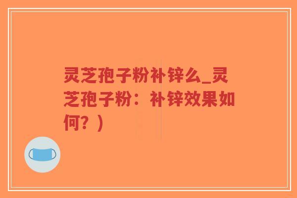 灵芝孢子粉补锌么_灵芝孢子粉:补锌效果如何?)-第1张图片-超越 灵芝孢子粉补锌么_灵芝孢子粉:补锌效果如何?)-第1张图片-超越