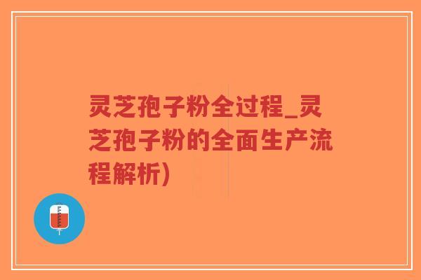 灵芝孢子粉全过程_灵芝孢子粉的全面生产流程解析)-第1张图片-超越 灵芝孢子粉全过程_灵芝孢子粉的全面生产流程解析)-第1张图片-超越