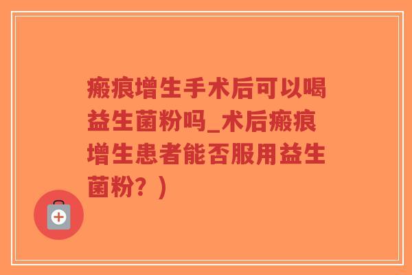 瘢痕增生手术后可以喝益生菌粉吗_术后瘢痕增生患者能否服用益生菌粉?)-第1张图片-超越 瘢痕增生手术后可以喝益生菌粉吗_术后瘢痕增生患者能否服用益生菌粉?)-第1张图片-超越