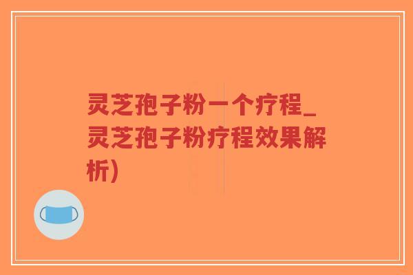灵芝孢子粉一个疗程_灵芝孢子粉疗程效果解析)-第1张图片-超越 灵芝孢子粉一个疗程_灵芝孢子粉疗程效果解析)-第1张图片-超越