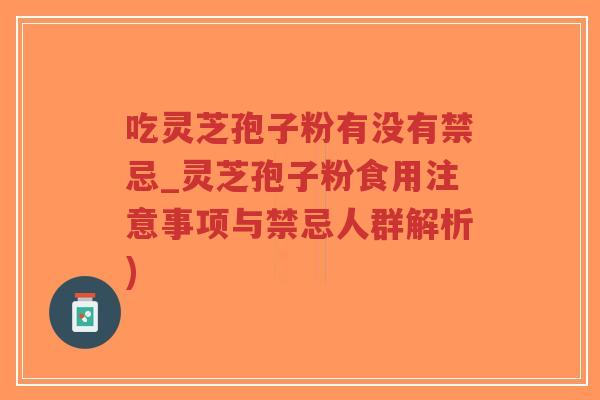 吃灵芝孢子粉有没有禁忌_灵芝孢子粉食用注意事项与禁忌人群解析)-第1张图片-超越 吃灵芝孢子粉有没有禁忌_灵芝孢子粉食用注意事项与禁忌人群解析)-第1张图片-超越