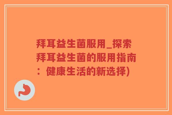 拜耳益生菌服用_探索拜耳益生菌的服用指南:健康生活的新选择)-第1张图片-超越 拜耳益生菌服用_探索拜耳益生菌的服用指南:健康生活的新选择)-第1张图片-超越