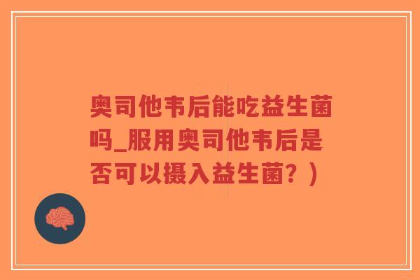 奥司他韦后能吃益生菌吗_服用奥司他韦后是否可以摄入益生菌?)-第1张图片-超越 奥司他韦后能吃益生菌吗_服用奥司他韦后是否可以摄入益生菌?)-第1张图片-超越