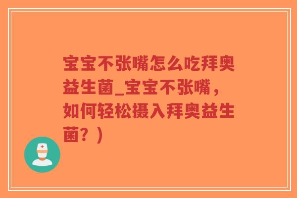 宝宝不张嘴怎么吃拜奥益生菌_宝宝不张嘴,如何轻松摄入拜奥益生菌?)-第1张图片-超越 宝宝不张嘴怎么吃拜奥益生菌_宝宝不张嘴,如何轻松摄入拜奥益生菌?)-第1张图片-超越