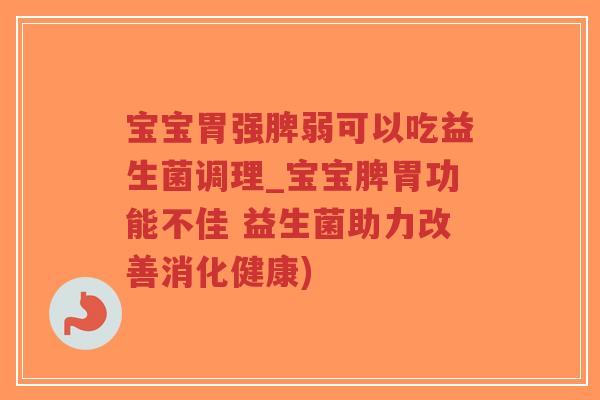 宝宝胃强脾弱可以吃益生菌调理_宝宝脾胃功能不佳 益生菌助力改善消化健康)-第1张图片-超越