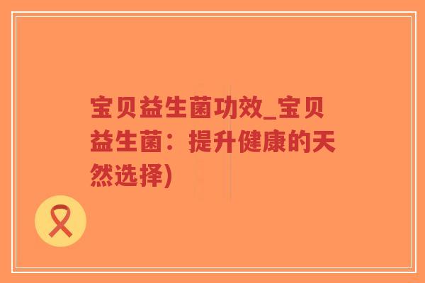 宝贝益生菌功效_宝贝益生菌:提升健康的天然选择)-第1张图片-超越 宝贝益生菌功效_宝贝益生菌:提升健康的天然选择)-第1张图片-超越