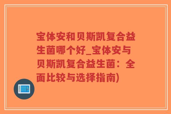 宝体安和贝斯凯复合益生菌哪个好_宝体安与贝斯凯复合益生菌:全面比较与选择指南)-第1张图片-超越 宝体安和贝斯凯复合益生菌哪个好_宝体安与贝斯凯复合益生菌:全面比较与选择指南)-第1张图片-超越