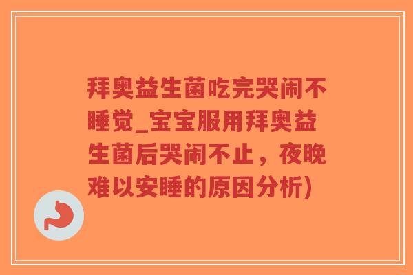 拜奥益生菌吃完哭闹不睡觉_宝宝服用拜奥益生菌后哭闹不止,夜晚难以安睡的原因分析)-第1张图片-超越 拜奥益生菌吃完哭闹不睡觉_宝宝服用拜奥益生菌后哭闹不止,夜晚难以安睡的原因分析)-第1张图片-超越