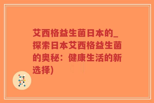 艾西格益生菌日本的_探索日本艾西格益生菌的奥秘:健康生活的新选择)-第1张图片-超越 艾西格益生菌日本的_探索日本艾西格益生菌的奥秘:健康生活的新选择)-第1张图片-超越