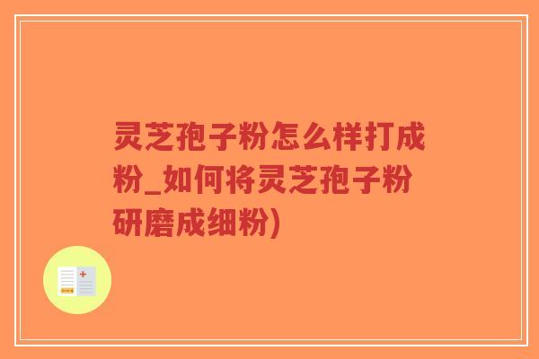 灵芝孢子粉怎么样打成粉_如何将灵芝孢子粉研磨成细粉)-第1张图片-超越