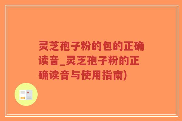 灵芝孢子粉的包的正确读音_灵芝孢子粉的正确读音与使用指南)-第1张图片-超越