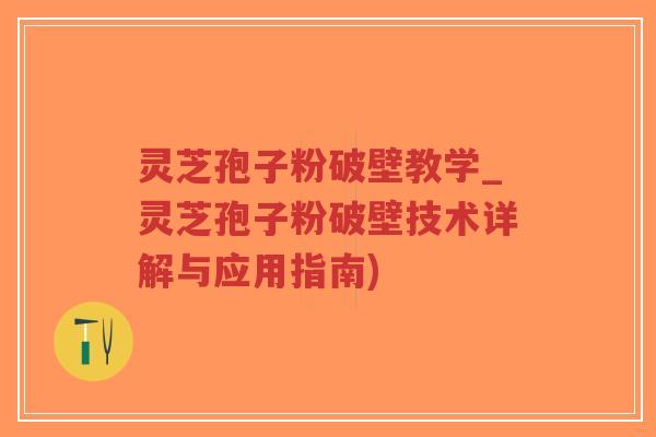 灵芝孢子粉破壁教学_灵芝孢子粉破壁技术详解与应用指南)-第1张图片-超越 灵芝孢子粉破壁教学_灵芝孢子粉破壁技术详解与应用指南)-第1张图片-超越