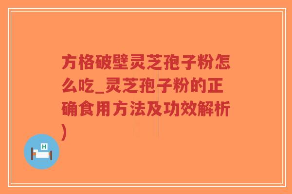 方格破壁灵芝孢子粉怎么吃_灵芝孢子粉的正确食用方法及功效解析)-第1张图片-超越