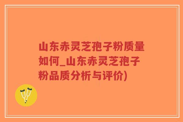 山东赤灵芝孢子粉质量如何_山东赤灵芝孢子粉品质分析与评价)-第1张图片-超越 山东赤灵芝孢子粉质量如何_山东赤灵芝孢子粉品质分析与评价)-第1张图片-超越