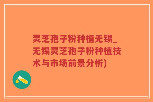 灵芝孢子粉种植无锡_无锡灵芝孢子粉种植技术与市场前景分析)-第1张图片-超越