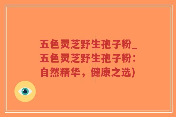 五色灵芝野生孢子粉_五色灵芝野生孢子粉:自然精华,健康之选)-第1张图片-超越 五色灵芝野生孢子粉_五色灵芝野生孢子粉:自然精华,健康之选)-第1张图片-超越