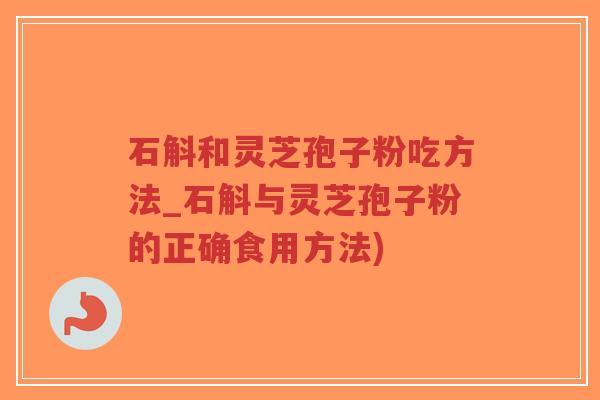 石斛和灵芝孢子粉吃方法_石斛与灵芝孢子粉的正确食用方法)-第1张图片-超越 石斛和灵芝孢子粉吃方法_石斛与灵芝孢子粉的正确食用方法)-第1张图片-超越