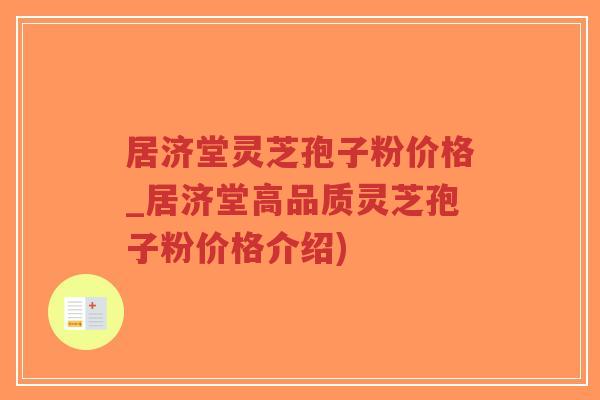 居济堂灵芝孢子粉价格_居济堂高品质灵芝孢子粉价格介绍)-第1张图片-超越 居济堂灵芝孢子粉价格_居济堂高品质灵芝孢子粉价格介绍)-第1张图片-超越