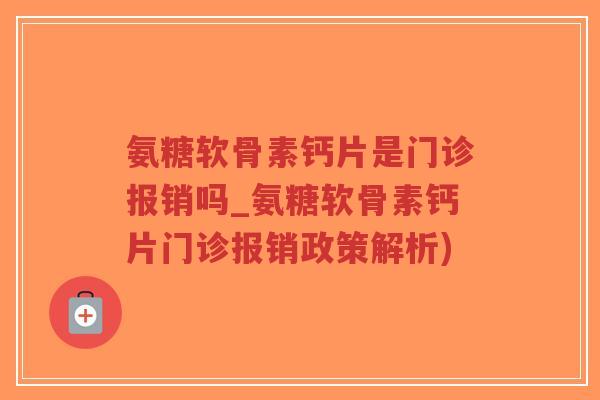氨糖软骨素钙片是门诊报销吗_氨糖软骨素钙片门诊报销政策解析)-第1张图片-超越 氨糖软骨素钙片是门诊报销吗_氨糖软骨素钙片门诊报销政策解析)-第1张图片-超越