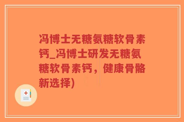 冯博士无糖氨糖软骨素钙_冯博士研发无糖氨糖软骨素钙,健康骨骼新选择)-第1张图片-超越 冯博士无糖氨糖软骨素钙_冯博士研发无糖氨糖软骨素钙,健康骨骼新选择)-第1张图片-超越