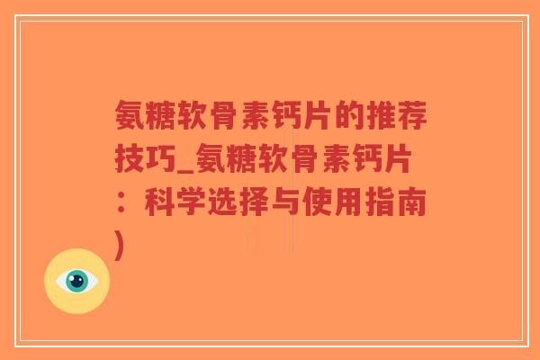氨糖软骨素钙片的推荐技巧_氨糖软骨素钙片:科学选择与使用指南)-第1张图片-超越 氨糖软骨素钙片的推荐技巧_氨糖软骨素钙片:科学选择与使用指南)-第1张图片-超越
